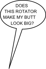 DOES THIS ROTATOR
MAKE MY BUTT LOOK BIG?